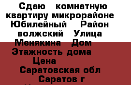 Сдаю 1-комнатную квартиру микрорайоне  “Юбилейный“ › Район ­ волжский › Улица ­ Менякина › Дом ­ 8 › Этажность дома ­ 14 › Цена ­ 10 000 - Саратовская обл., Саратов г. Недвижимость » Квартиры аренда   . Саратовская обл.